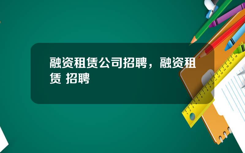 融资租赁公司招聘，融资租赁 招聘
